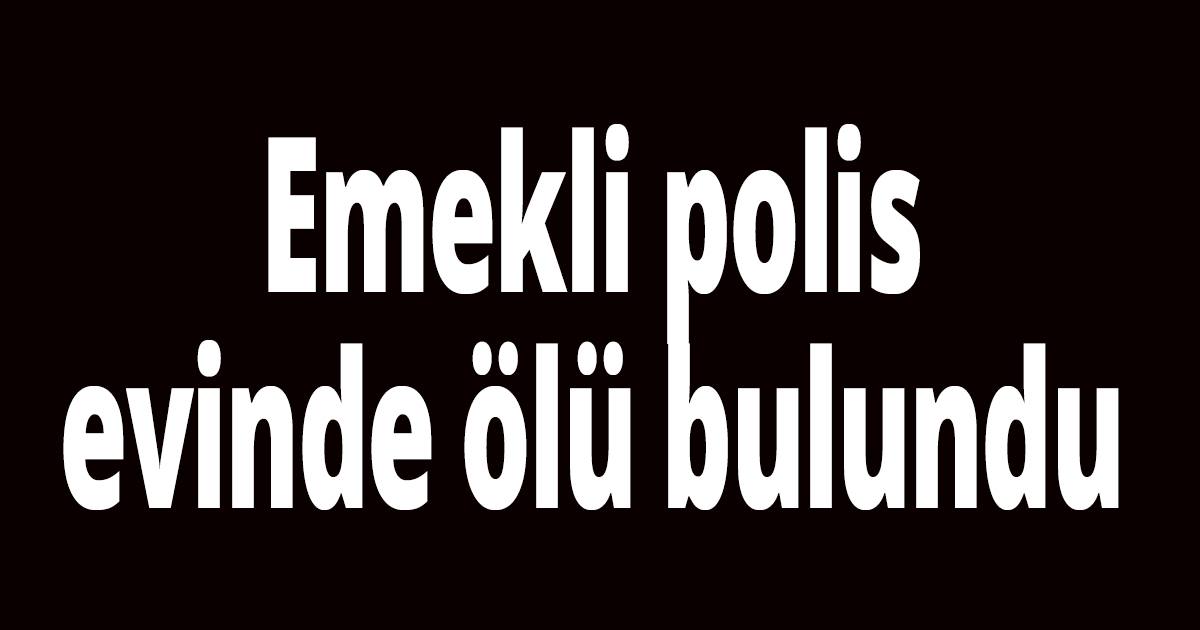 Emekli polis evinde ölü bulundu