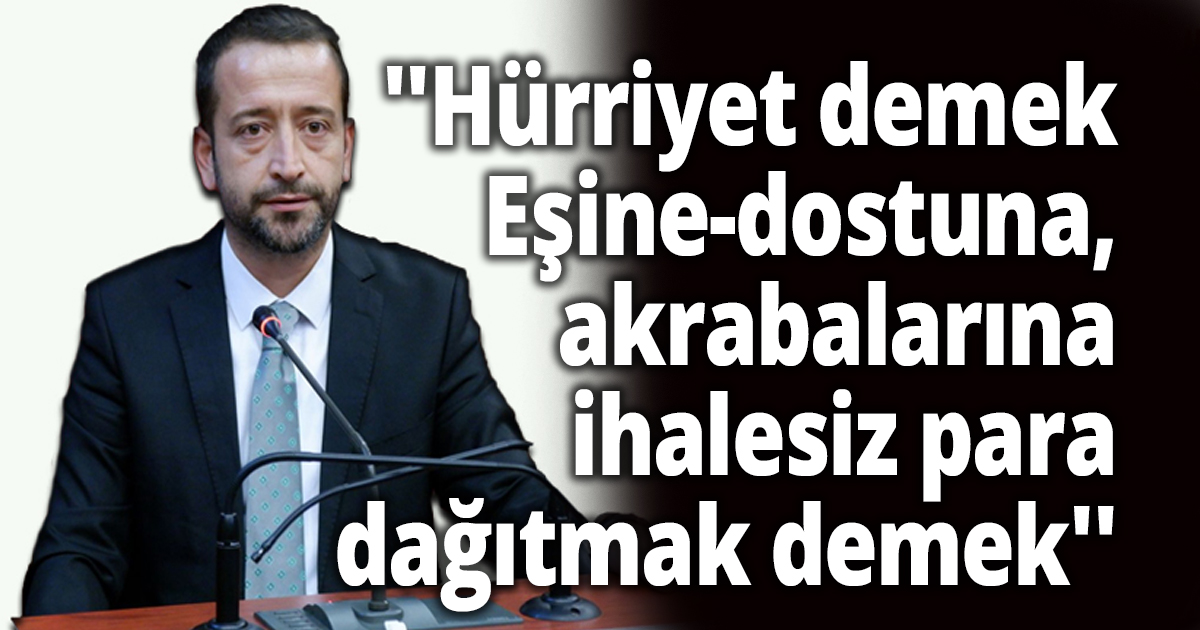 Tutuş, ''Hürriyet demek; Eşine-dostuna, akrabalarına ihalesiz para dağıtmak demek''