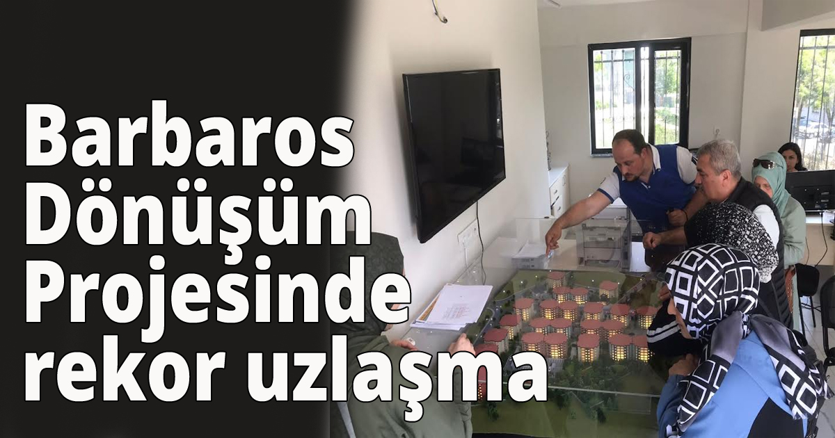 Barbaros Dönüşüm Projesinde rekor uzlaşma