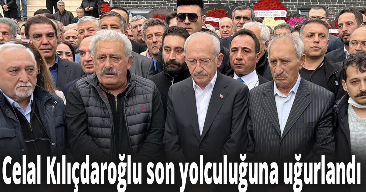 Celal Kılıçdaroğlu son yolculuğuna uğurlandı