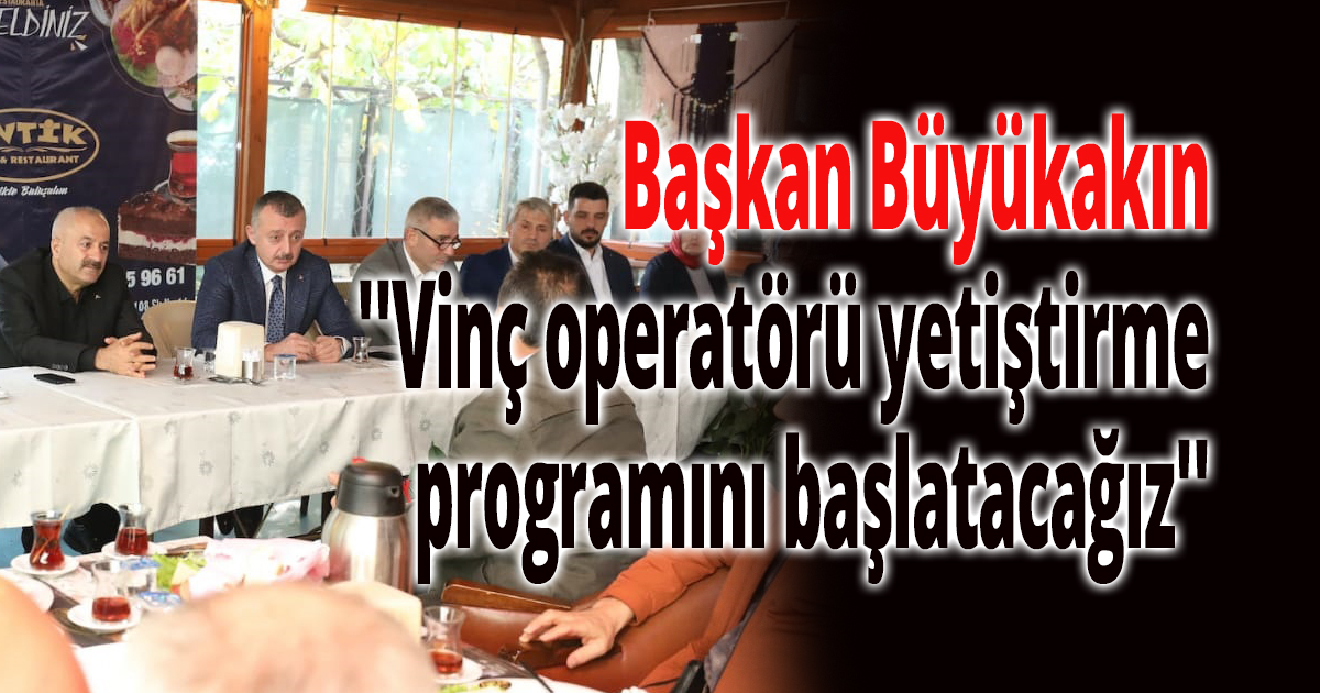 Başkan Büyükakın,''Vinç operatörü yetiştirme programını başlatacağız''