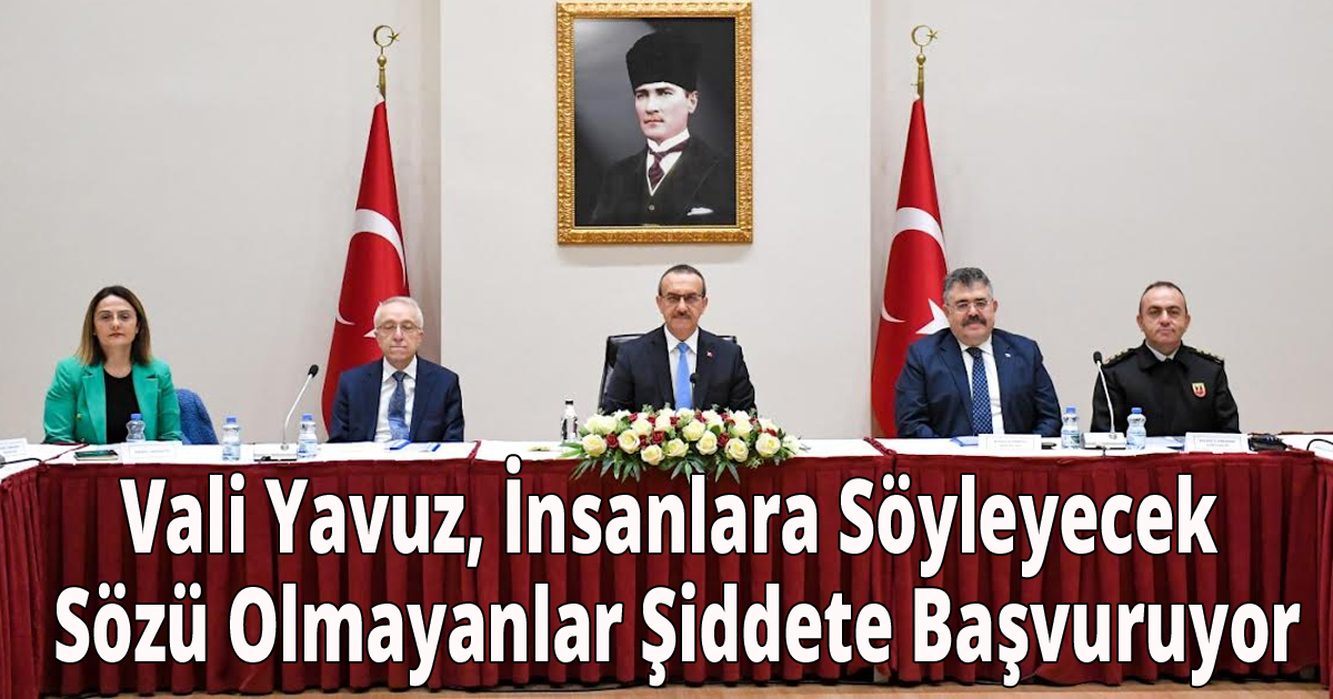 Vali Yavuz, İnsanlara Söyleyecek Sözü Olmayanlar Şiddete Başvuruyor