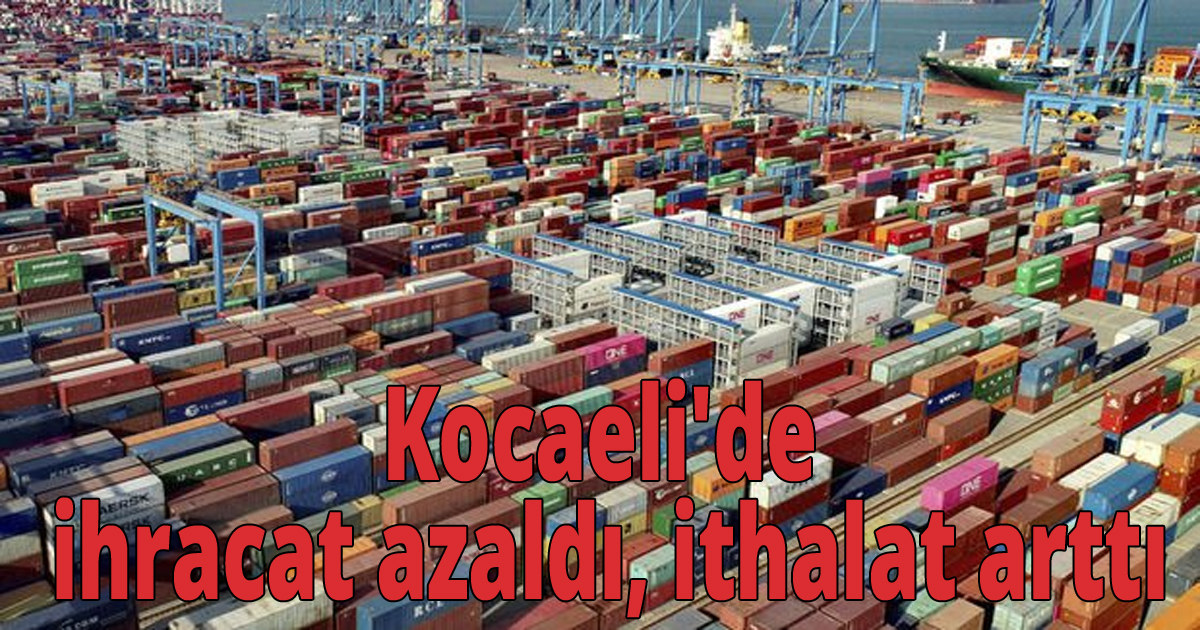 Kocaeli'de ihracat azaldı, ithalat arttı