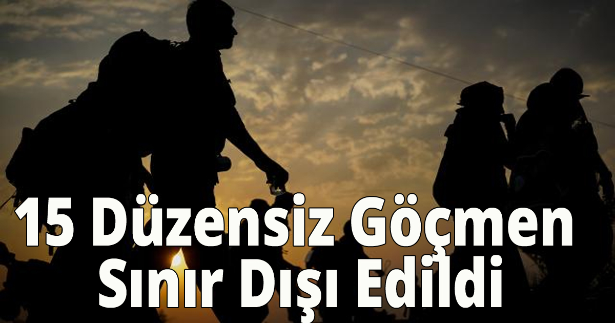 15 Düzensiz Göçmen Sınır Dışı Edildi