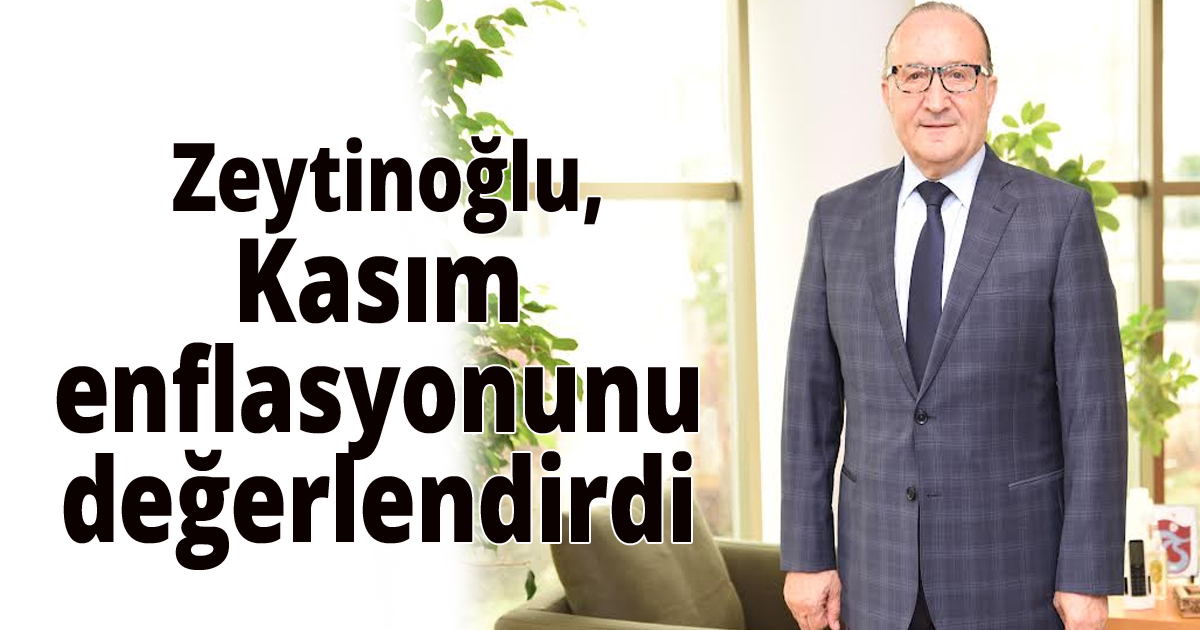  Zeytinoğlu kasım enflasyonunu değerlendirdi