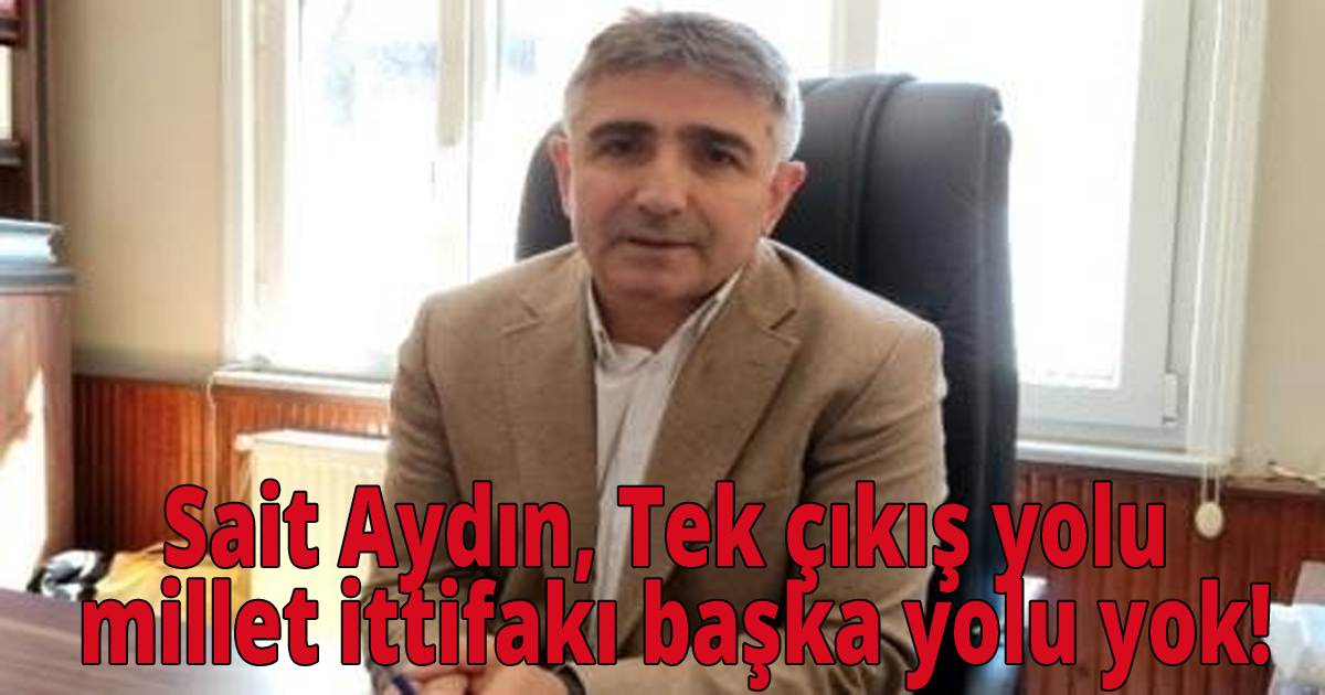 Sait Aydın, Tek çıkış yolu millet ittifakı başka yolu yok!