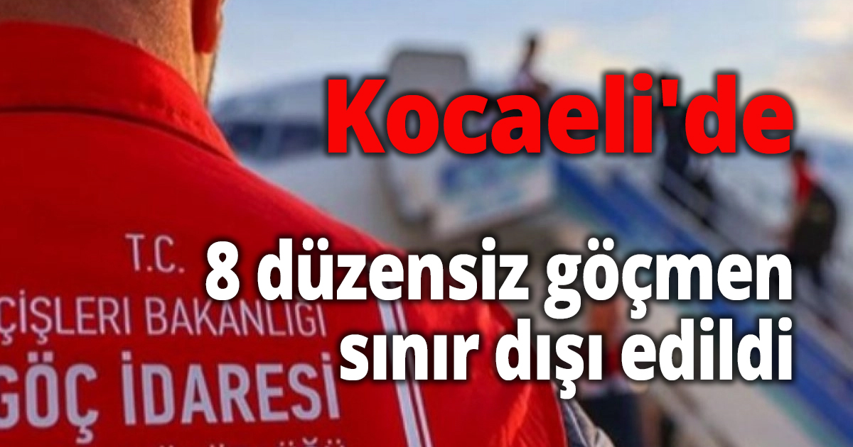 Kocaeli'de 8 düzensiz göçmen sınır dışı edildi