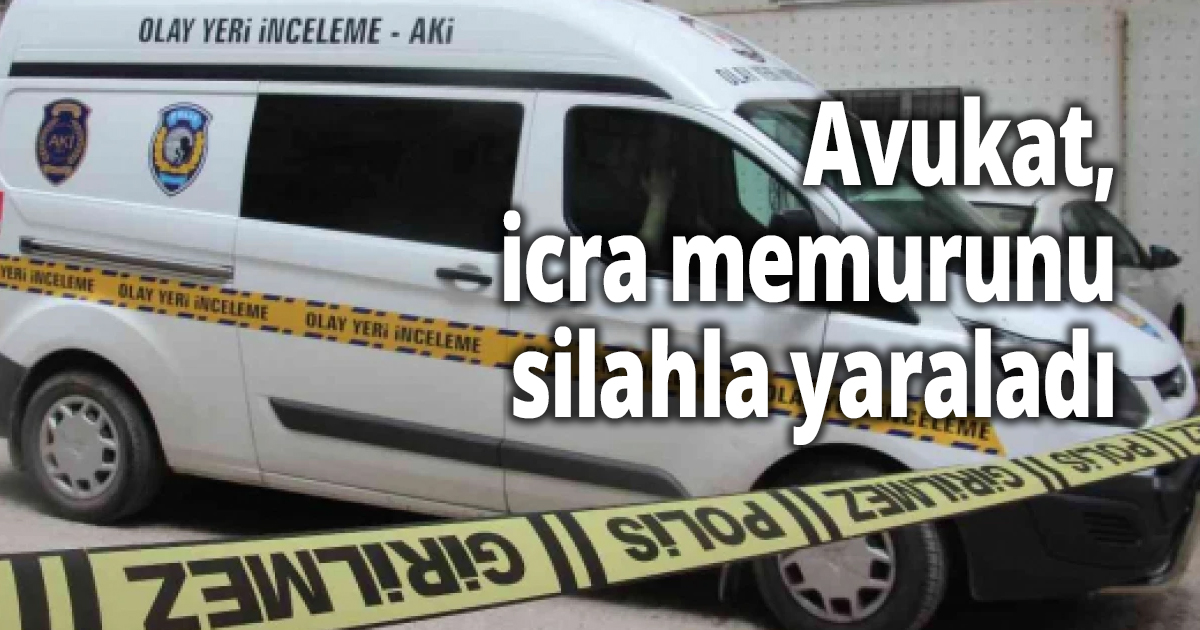 Avukat, icra memurunu silahla yaraladı