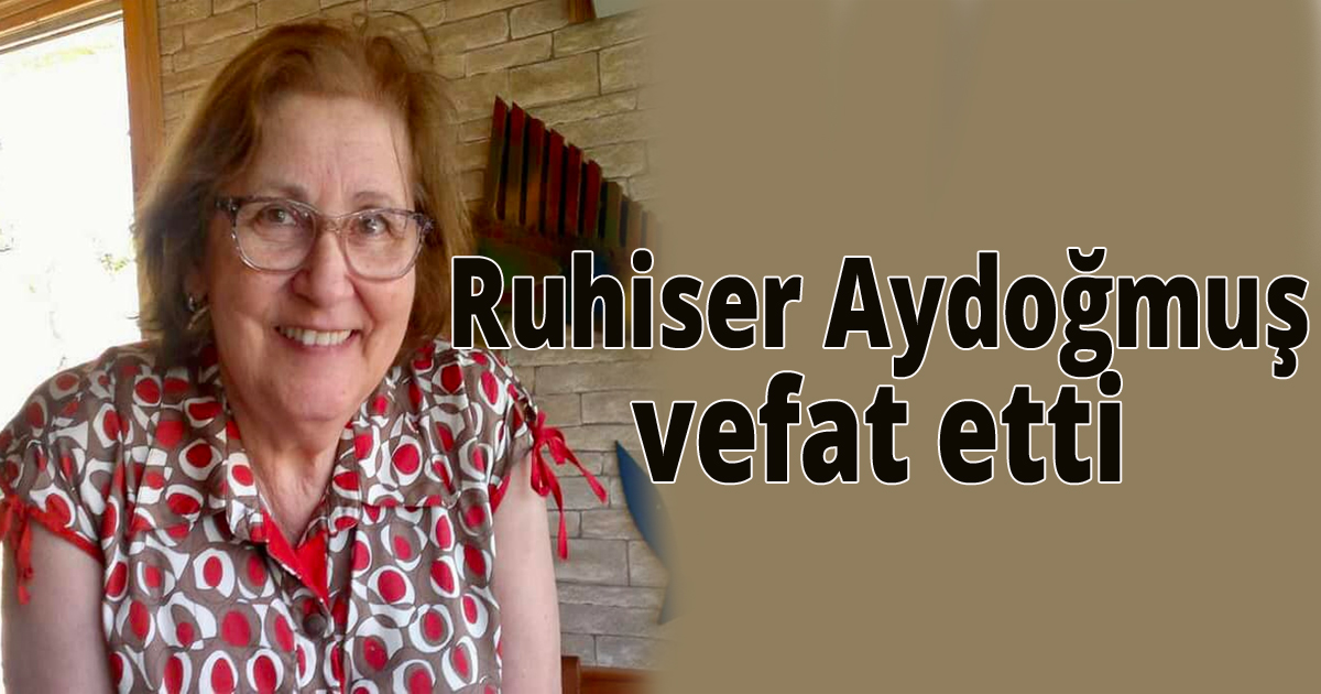Ruhiser Aydoğmuş vefat etti