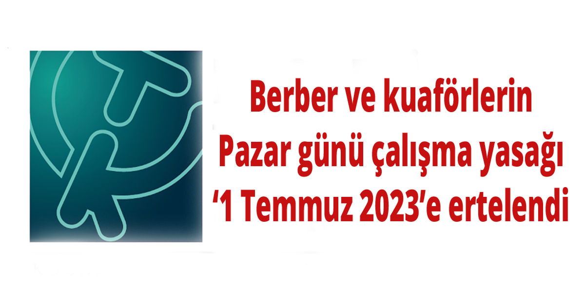  Berber ve kuaförlerin Pazar günü çalışma yasağı ‘1 Temmuz 2023’e ertelendi
