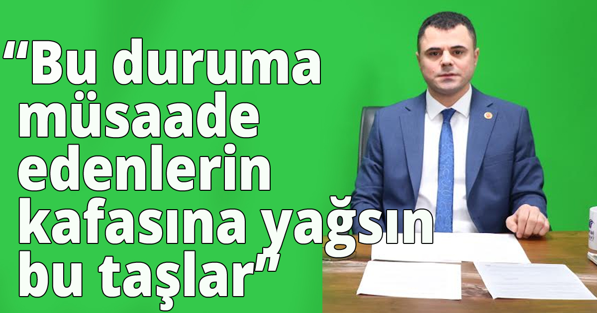 'Bu duruma müsaade edenlerin kafasına yağsın bu taşlar'