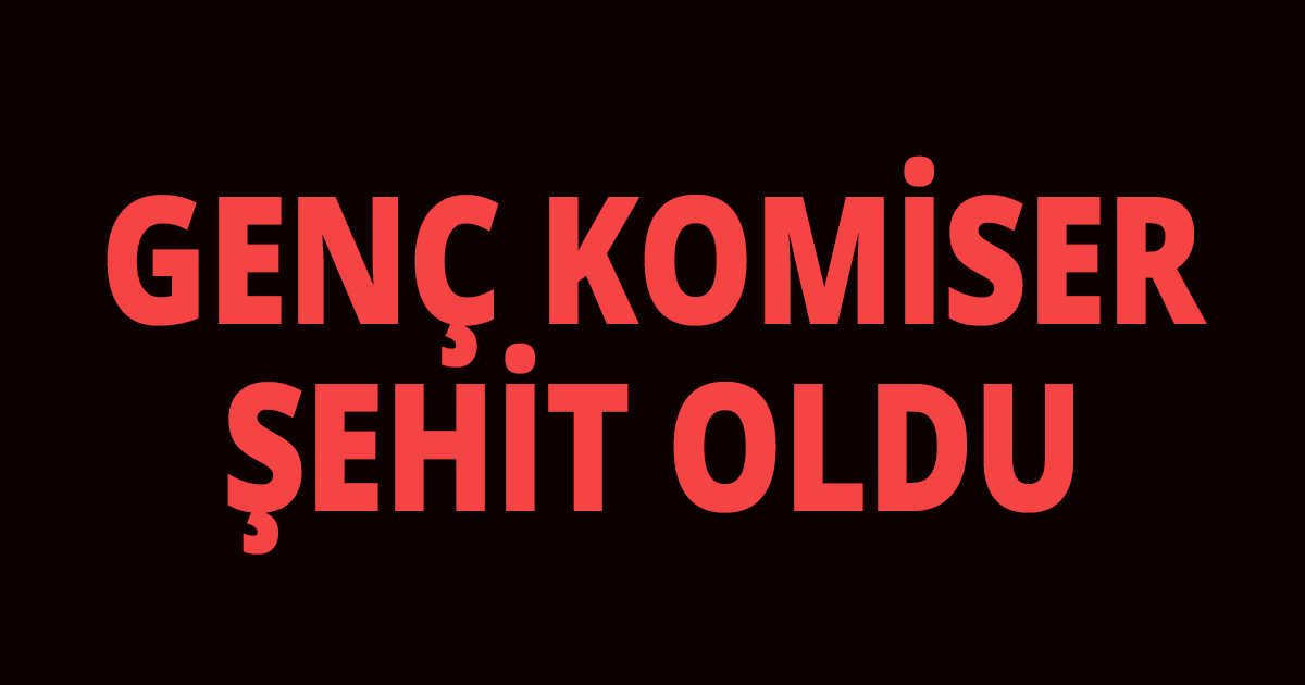 Genç Komiser şehit oldu