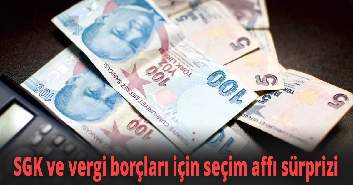 SGK ve vergi borçları için seçim affı sürprizi