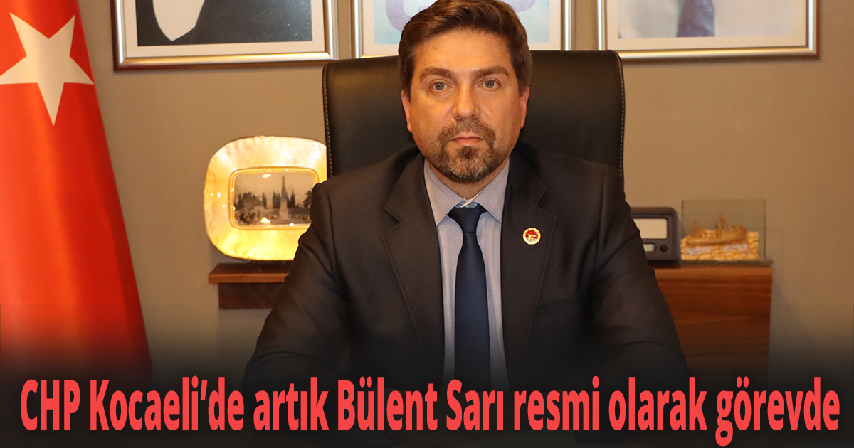 CHP Kocaeli’de artık Bülent Sarı resmi olarak görevde
