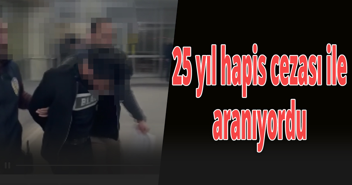 25 yıl hapis cezası ile aranıyordu