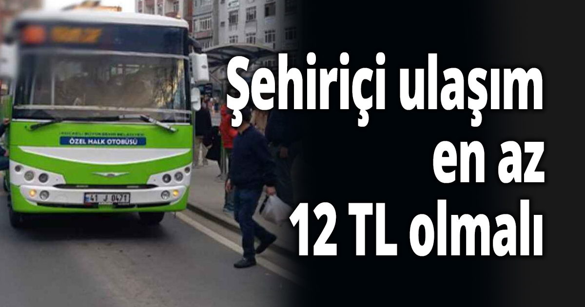 Şehiriçi ulaşım en az 12 TL olmalı