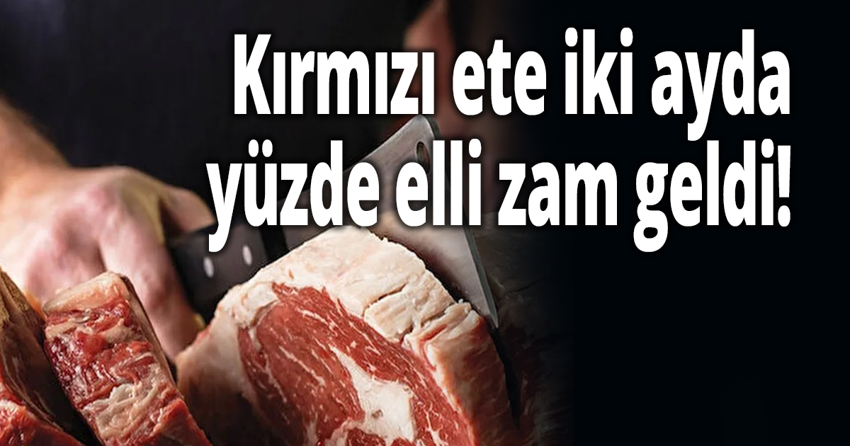 Kırmızı ete iki ayda yüzde elli zam geldi!