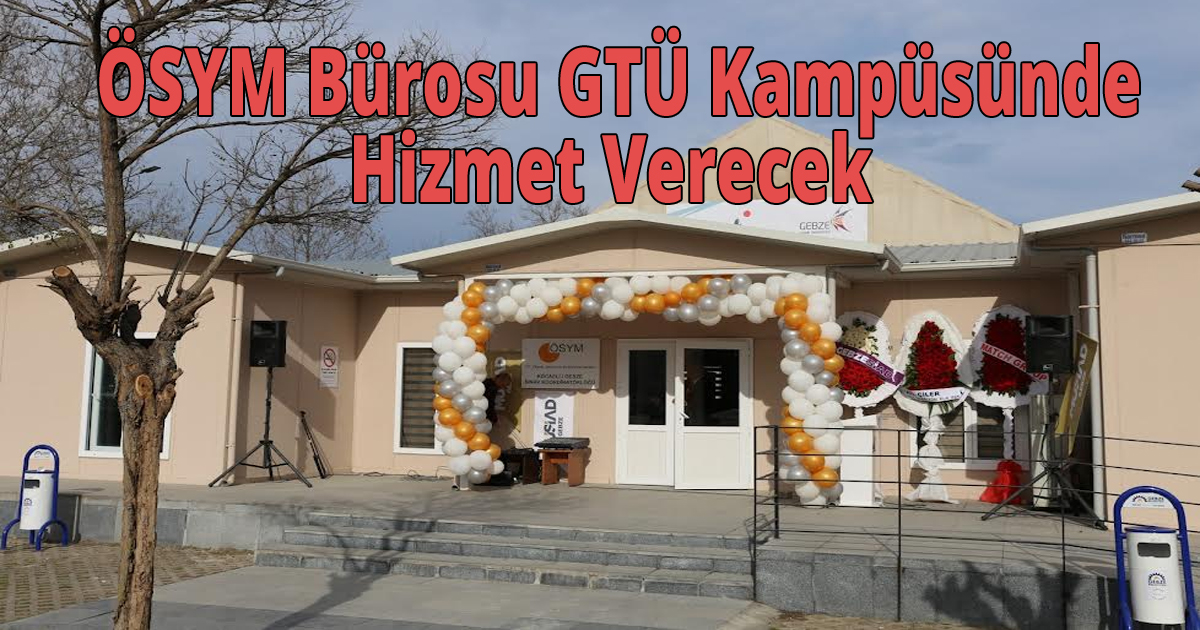  ÖSYM Bürosu GTÜ Kampüsünde Hizmet Verecek 