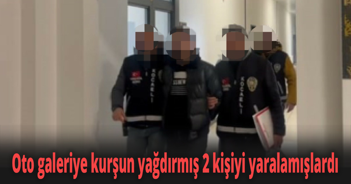Oto galeriye kurşun yağdırmış 2 kişiyi yaralamışlardı