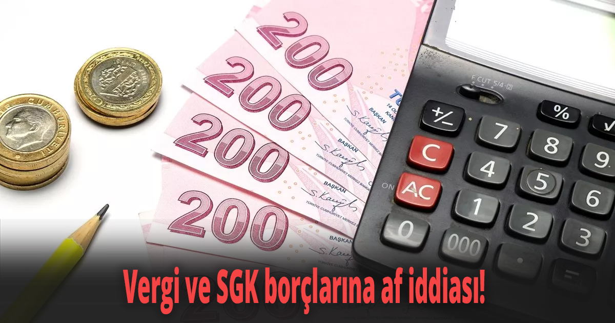 Vergi ve SGK borçlarına af iddiası! 