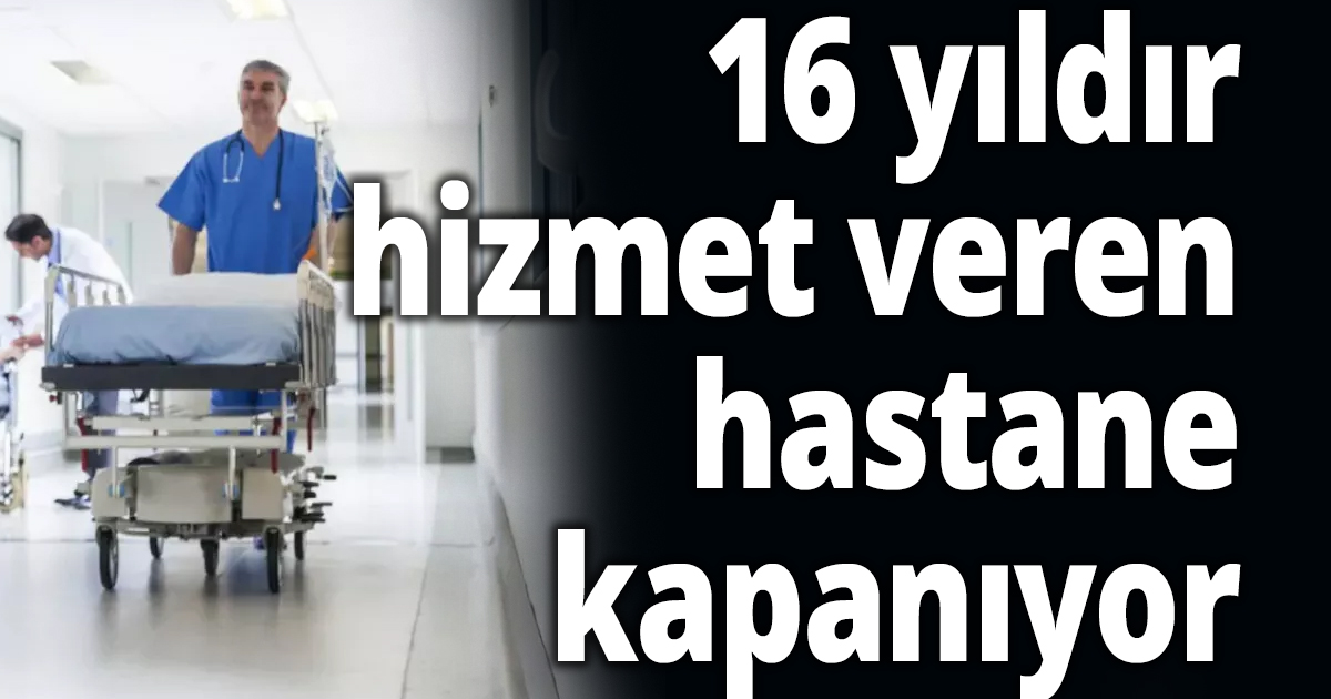 16 yıldır hizmet veren hastane kapanıyor