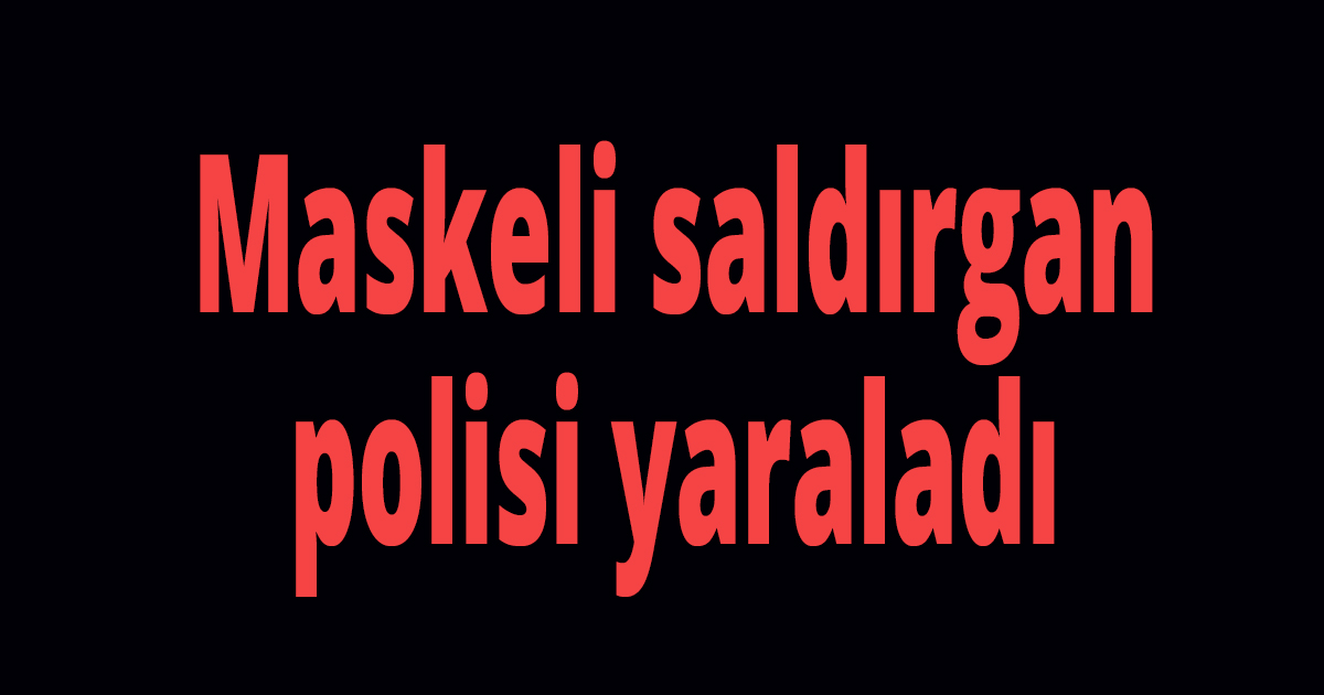 Maskeli saldırgan polisi yaraladı