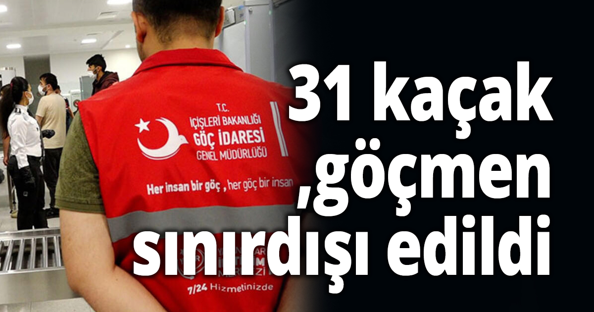 31 kaçak göçmen sınırdışı edildi