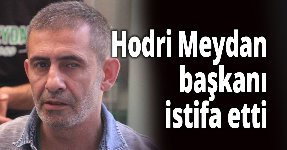Hodri Meydan başkanı istifa etti