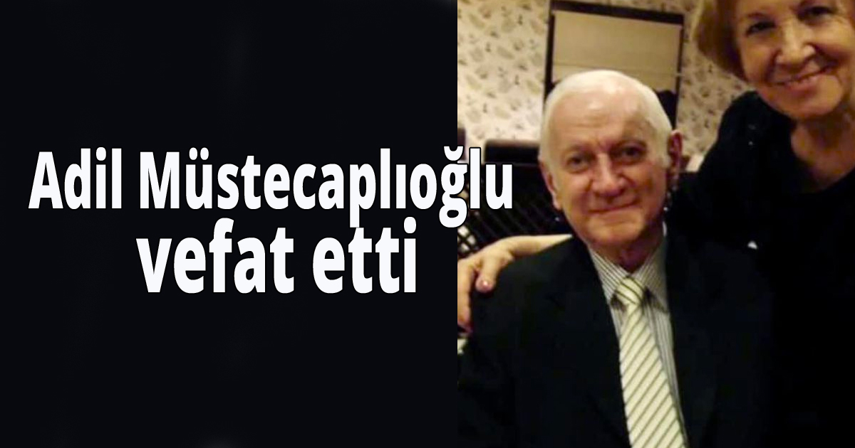 Adil Müstecaplıoğlu vefat etti