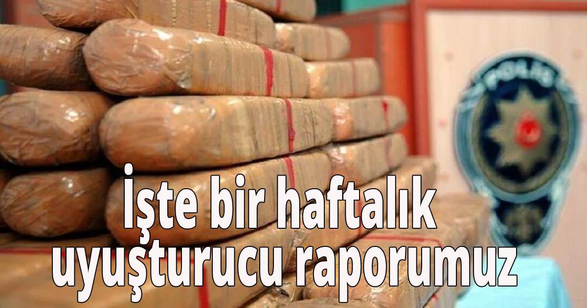 İşte bir haftalık uyuşturucu raporumuz