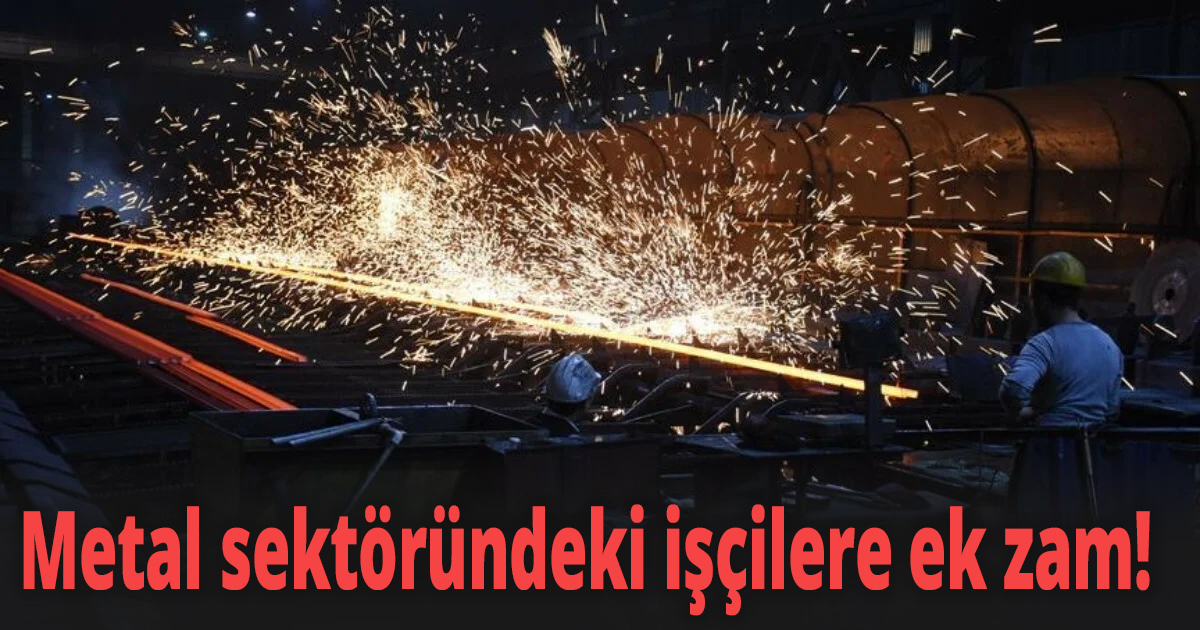 Metal sektöründeki işçilere ek zam!