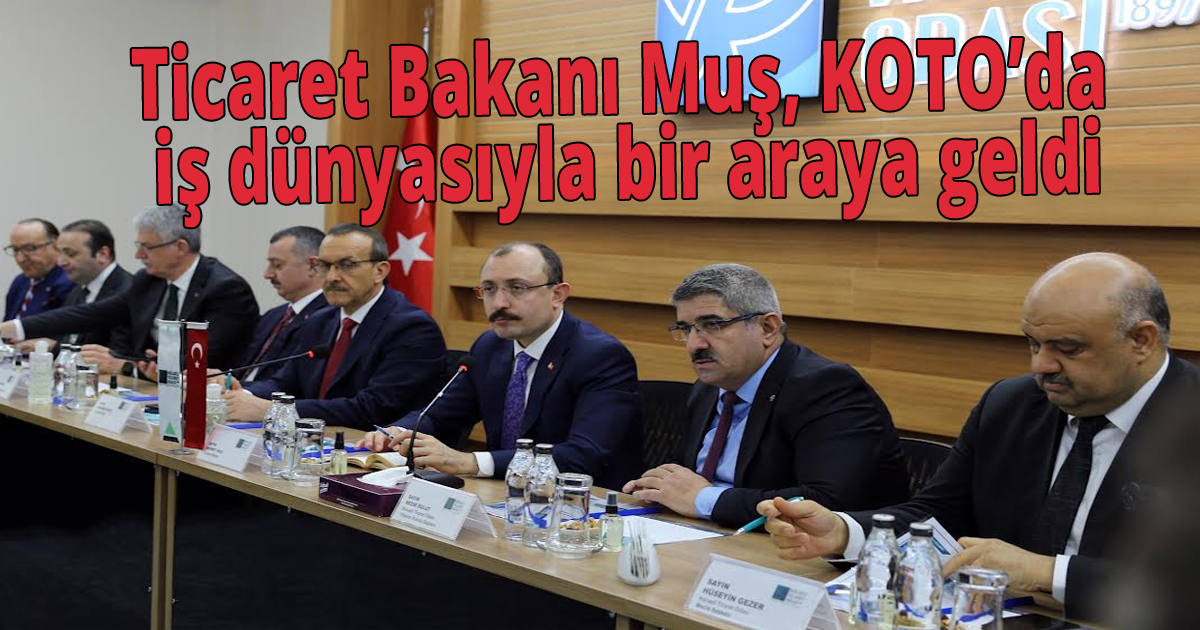 Ticaret Bakanı Muş, KOTO’da iş dünyasıyla bir araya geldi