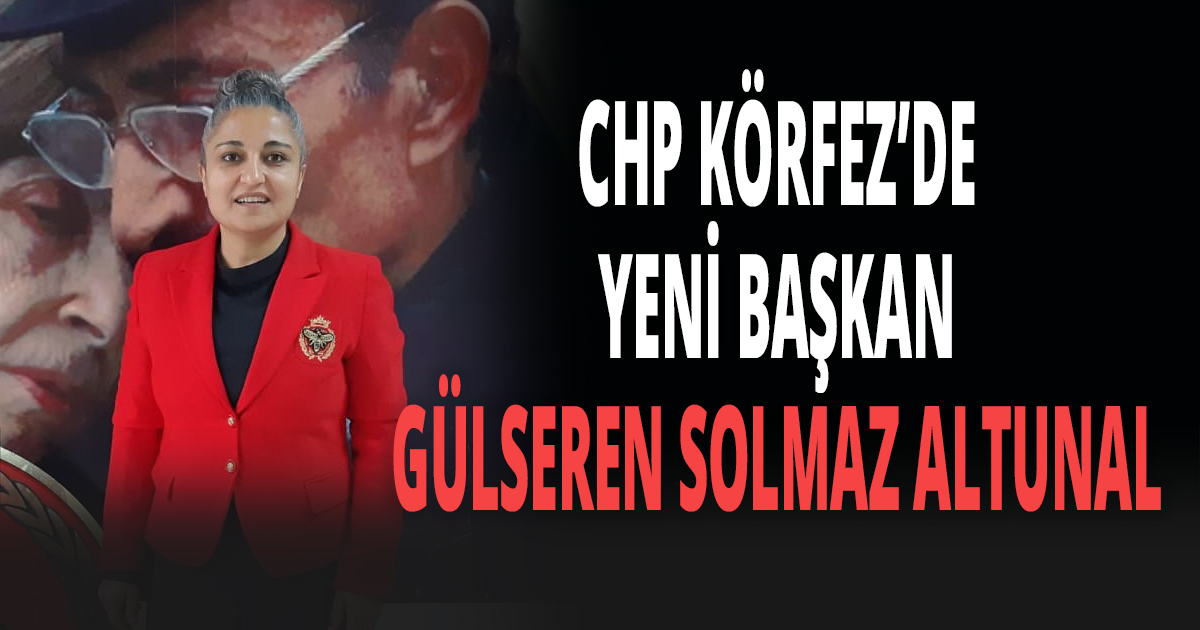 CHP KÖRFEZ’DE YENİ BAŞKAN GÜLSEREN SOLMAZ ALTUNAL