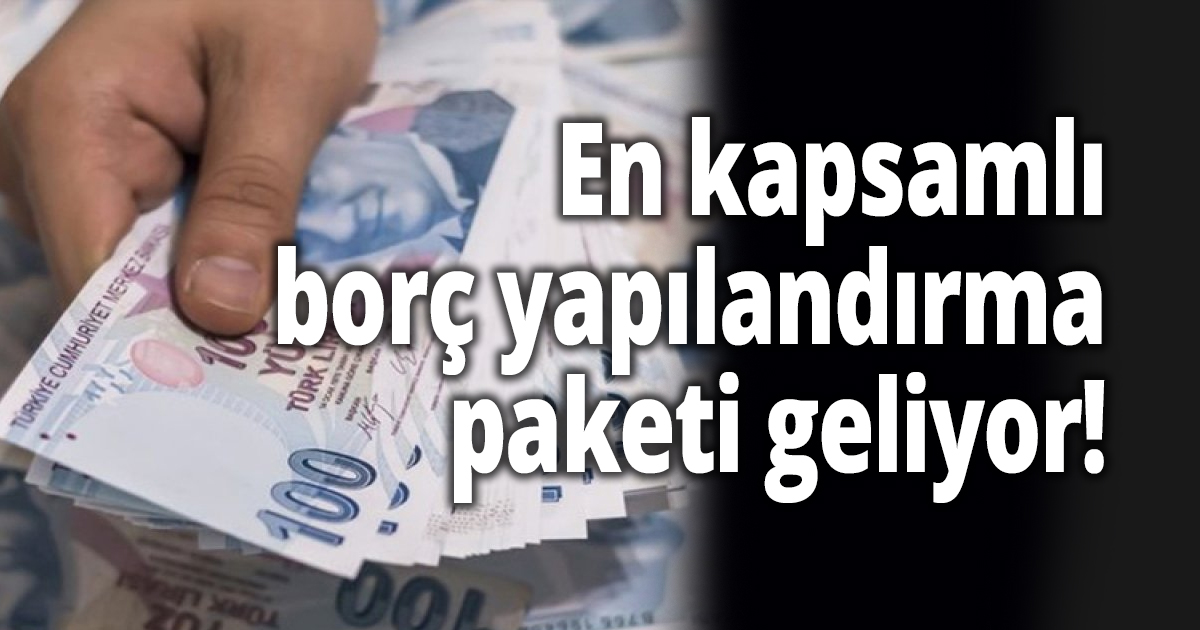 En kapsamlı borç yapılandırma paketi geliyor!