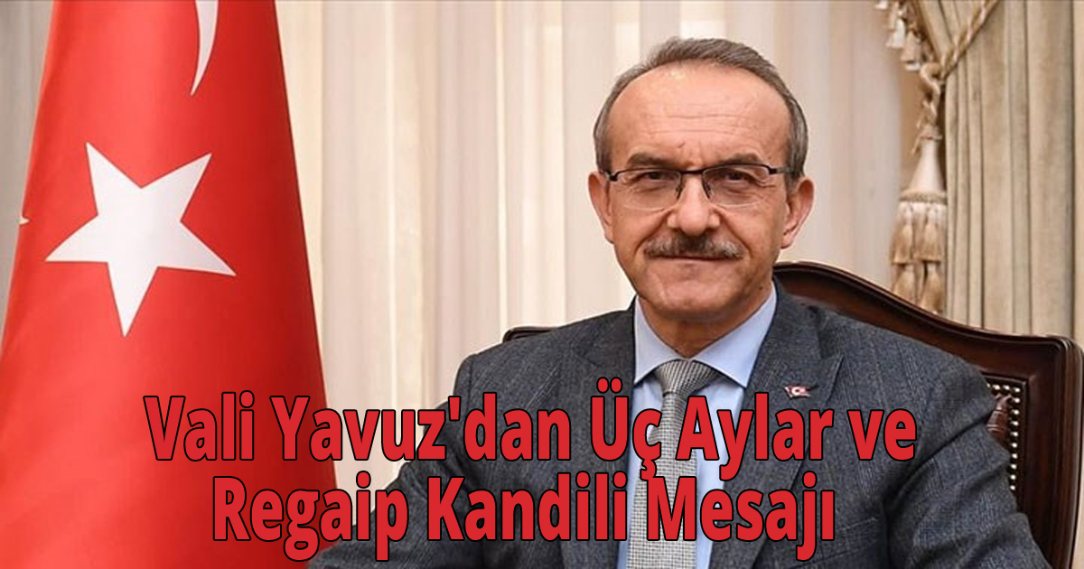 Vali Yavuz'dan Üç Aylar ve Regaip Kandili Mesajı  