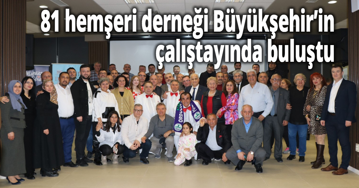 81 hemşeri derneği Büyükşehir’in çalıştayında buluştu