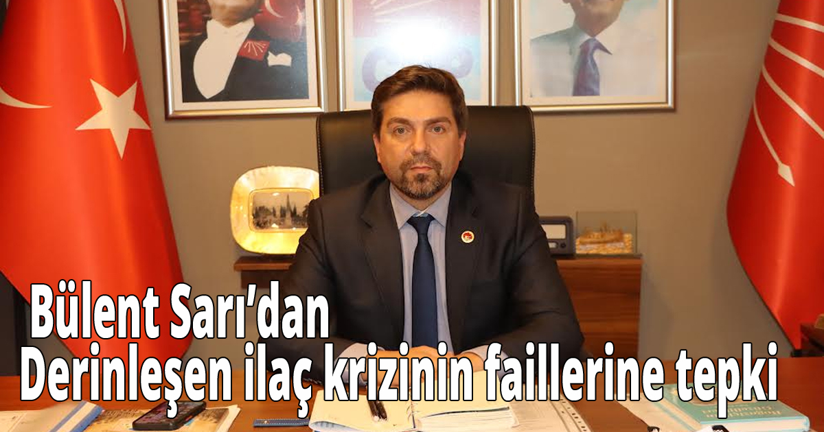  Bülent Sarı’dan Derinleşen ilaç krizinin faillerine tepki