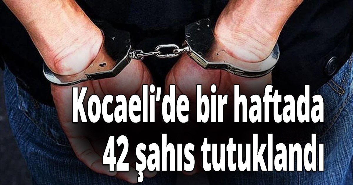 Kocaeli’de bir haftada 42 şahıs tutuklandı