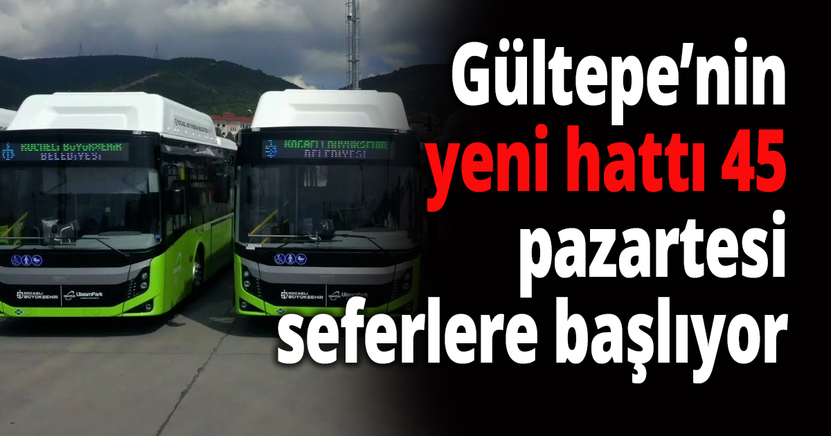 Gültepe’nin yeni hattı 45 seferlere başlıyor