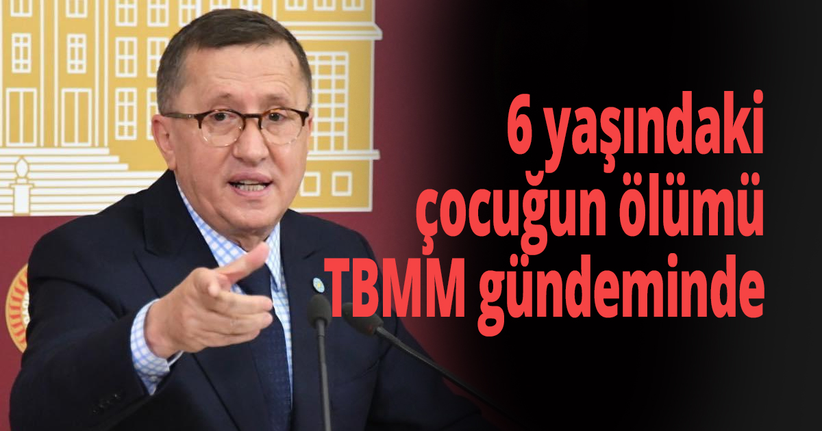 6 yaşındaki çocuğun ölümü TBMM gündeminde