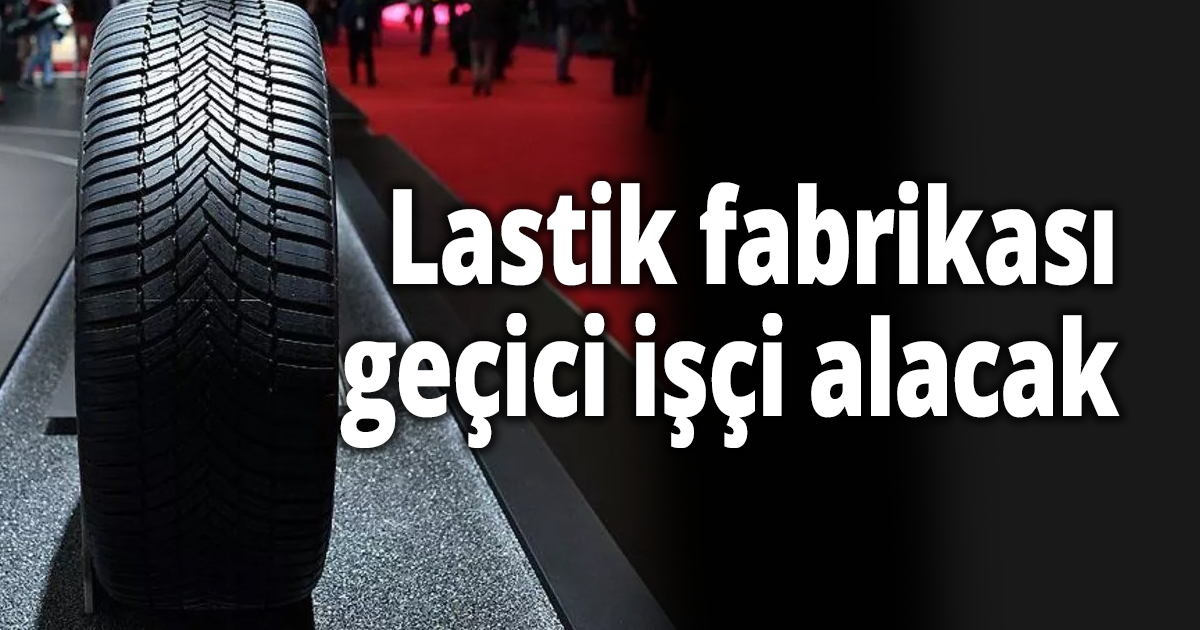 Lastik fabrikası geçici işçi alacak