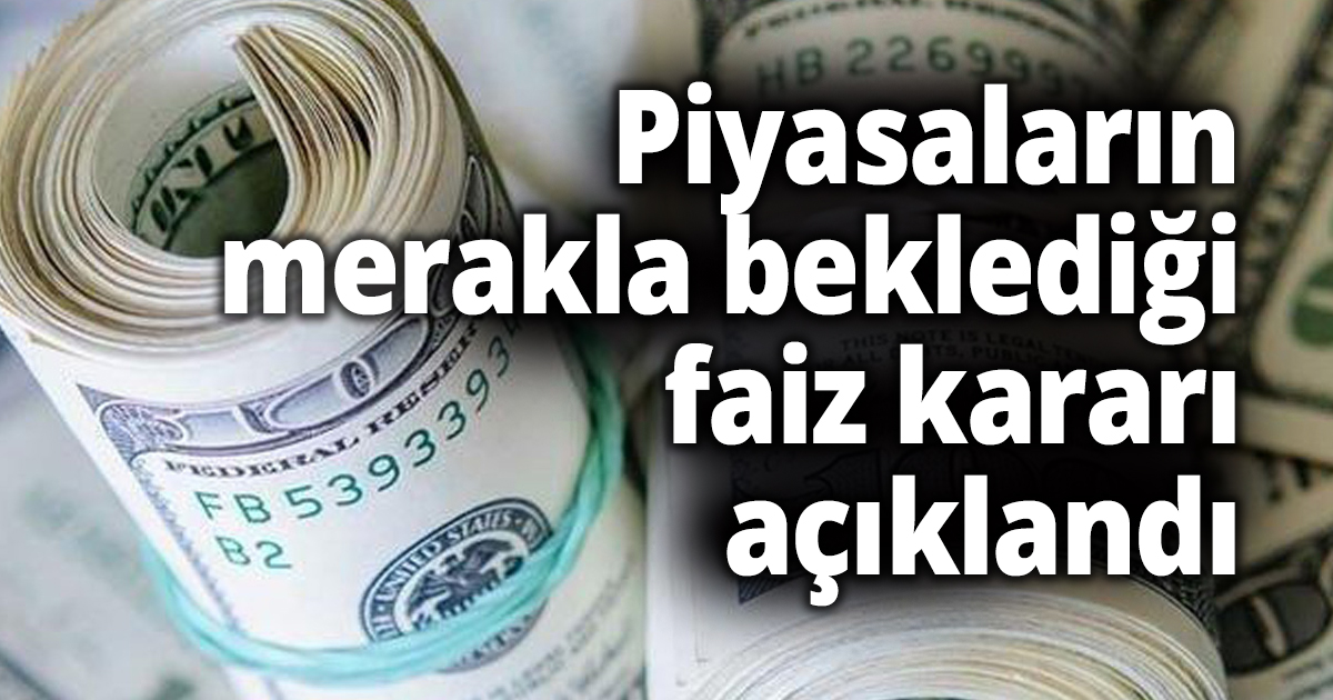 Piyasaların merakla beklediği faiz kararı açıklandı