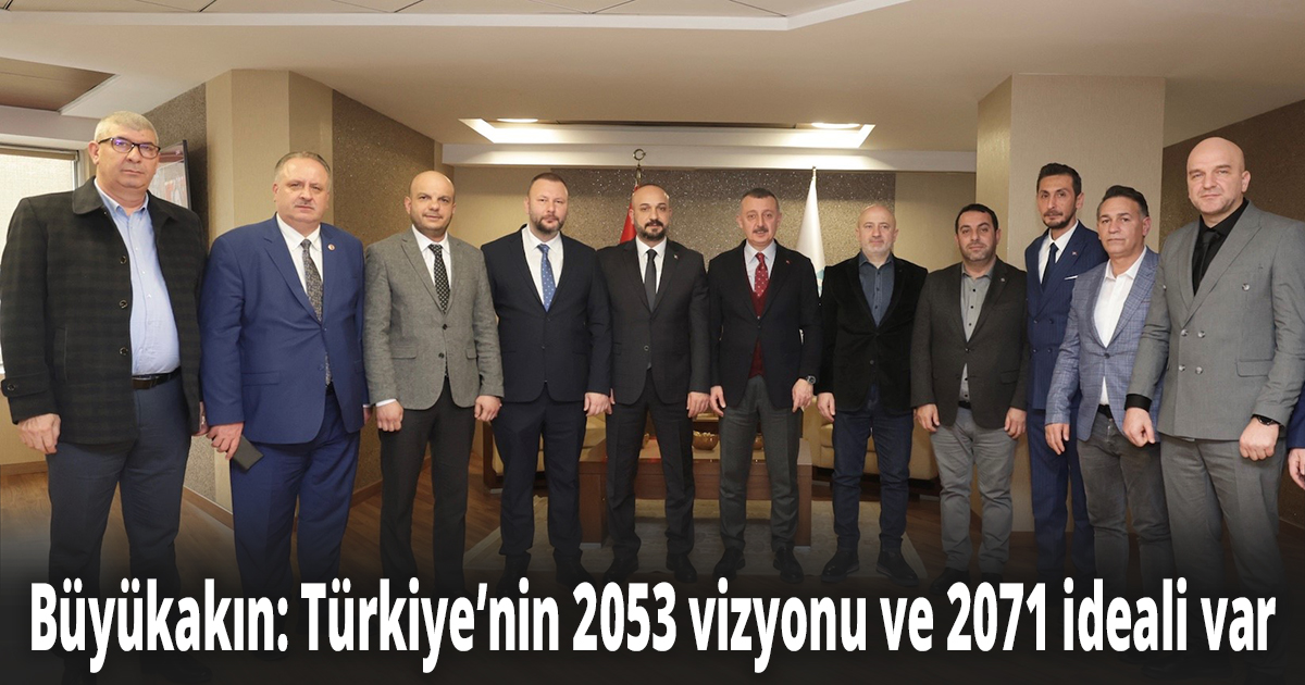 Başkan Büyükakın: Türkiye’nin 2053 vizyonu ve 2071 ideali var