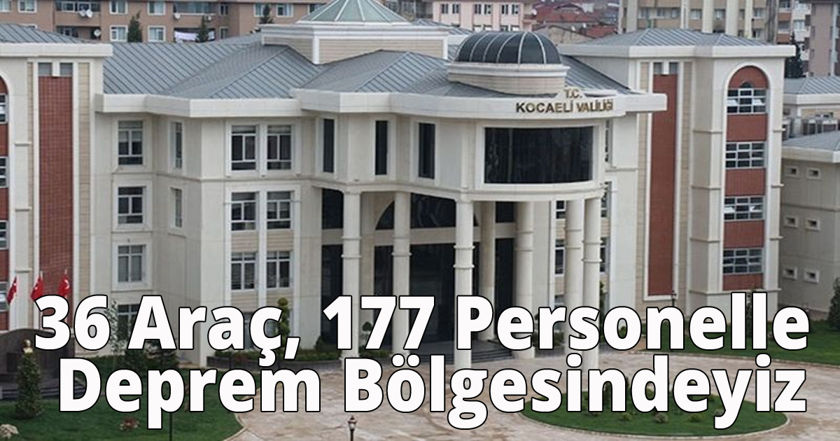 Kocaeli Valiliği:36 Araç, 177 Personelle Deprem Bölgesindeyiz
