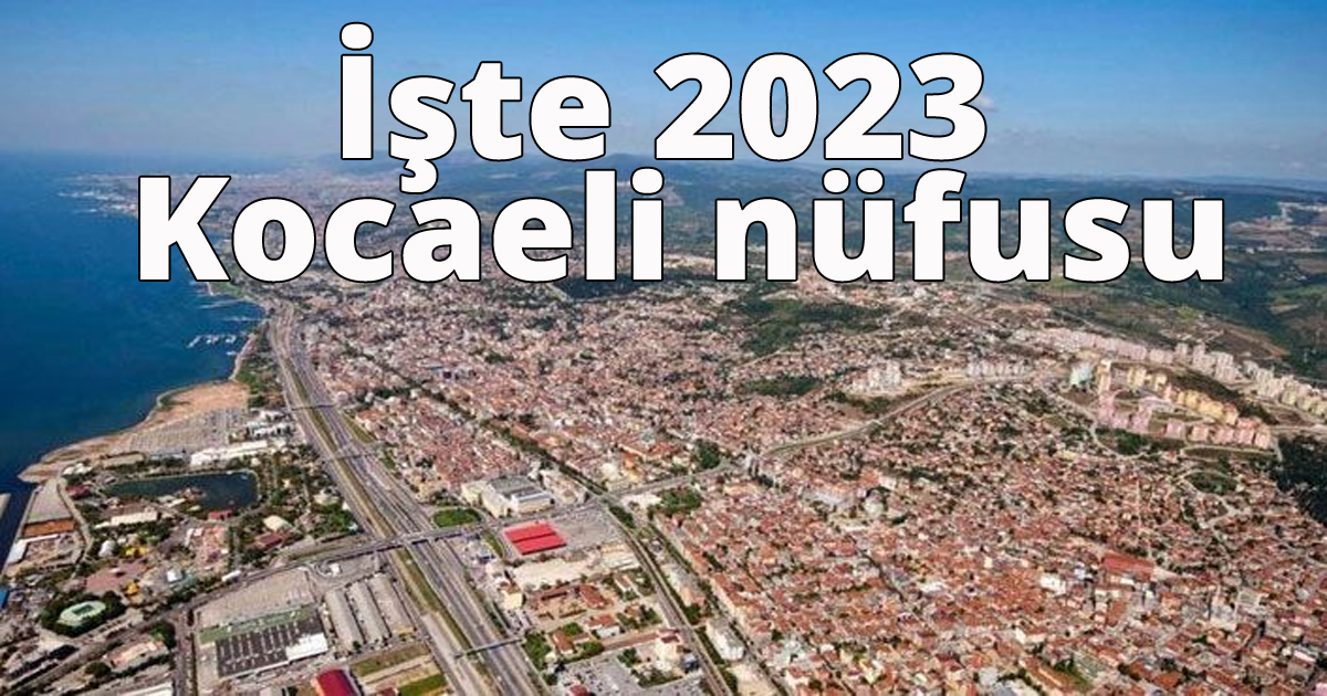 İşte 2023 Kocaeli nüfusu