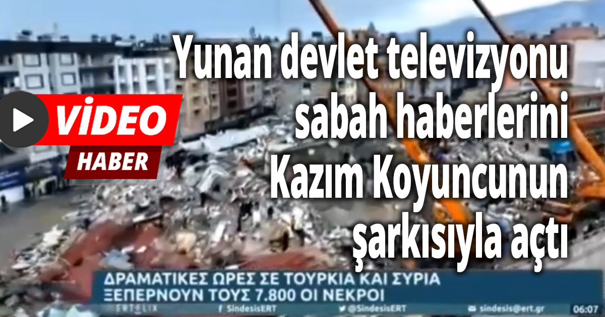 Yunan devlet televizyonu sabah haberlerini Kazım Koyuncunun şarkısıyla açtı