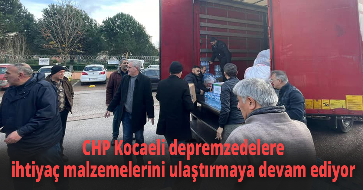 CHP Kocaeli depremzedelere ihtiyaç malzemelerini ulaştırmaya devam ediyor