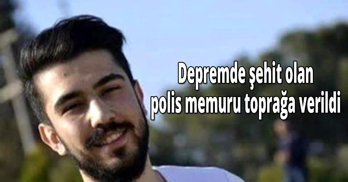 Depremde şehit olan polis memuru toprağa verildi