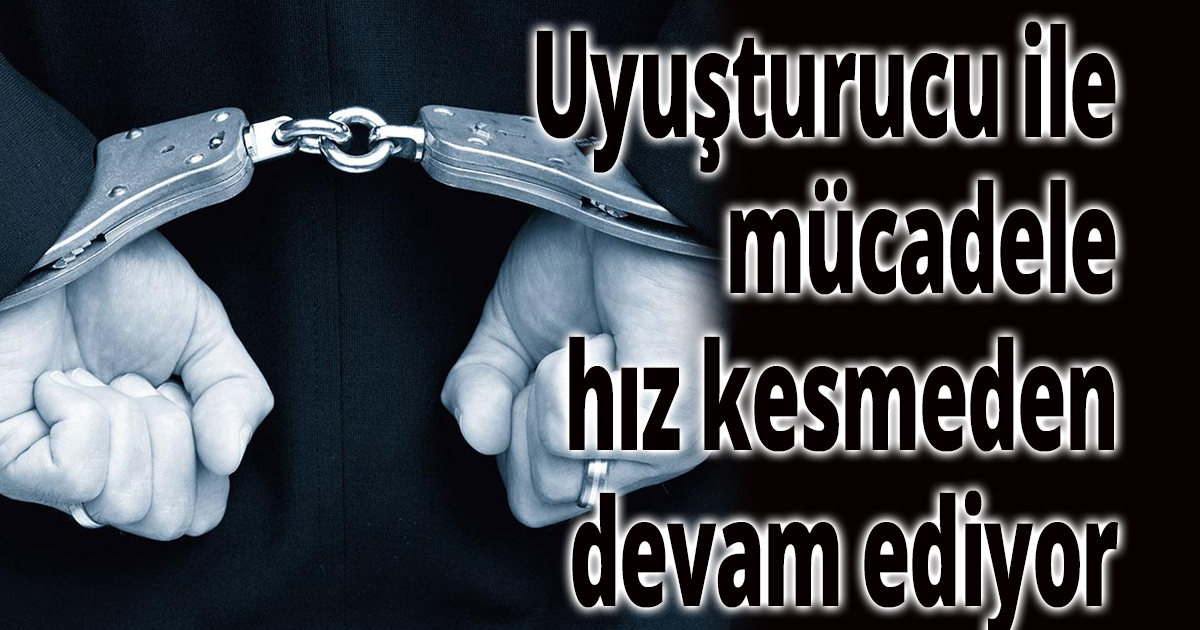 Uyuşturucu ile mücadele hız kesmeden devam ediyor