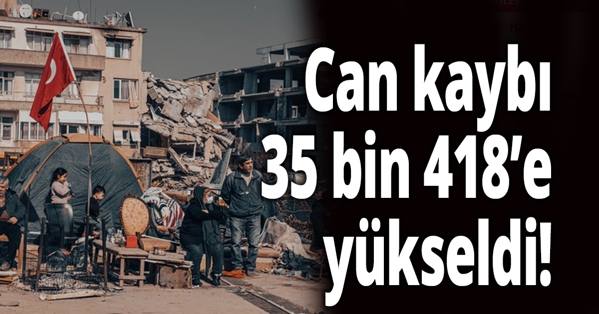 Can kaybı 35 bin 418’e yükseldi!